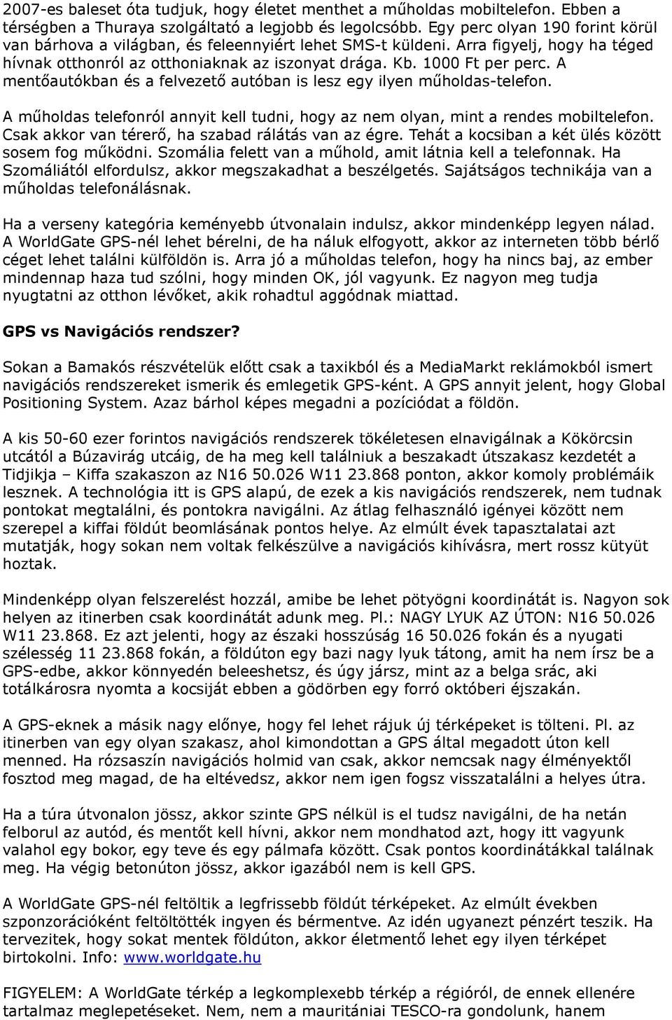 A mentőautókban és a felvezető autóban is lesz egy ilyen műholdas-telefon. A műholdas telefonról annyit kell tudni, hogy az nem olyan, mint a rendes mobiltelefon.