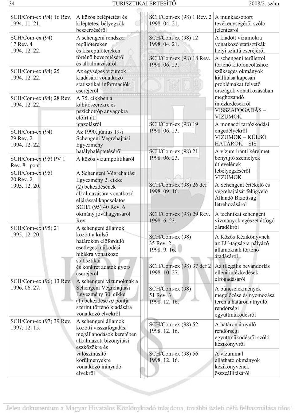 A közös beléptetési és kiléptetési bélyegzõk beszerzésérõl A schengeni rendszer repülõtereken és kisrepülõtereken történõ bevezetésérõl és alkalmazásáról Az egységes vízumok kiadására vonatkozó