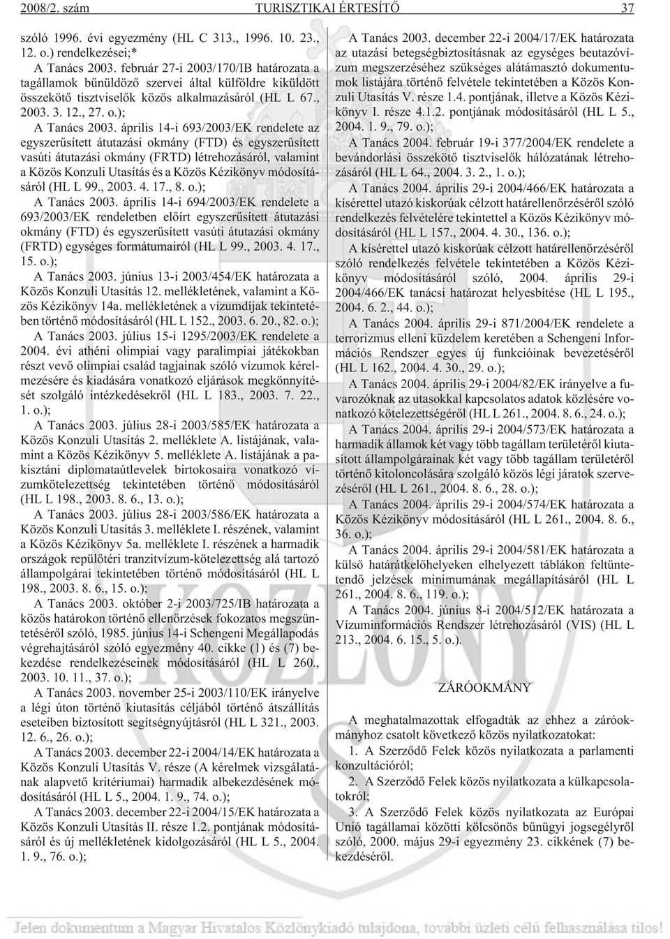 április 14-i 693/2003/EK rendelete az egyszerûsített átutazási okmány (FTD) és egyszerûsített vasúti átutazási okmány (FRTD) létrehozásáról, valamint a Közös Konzuli Utasítás és a Közös Kézikönyv