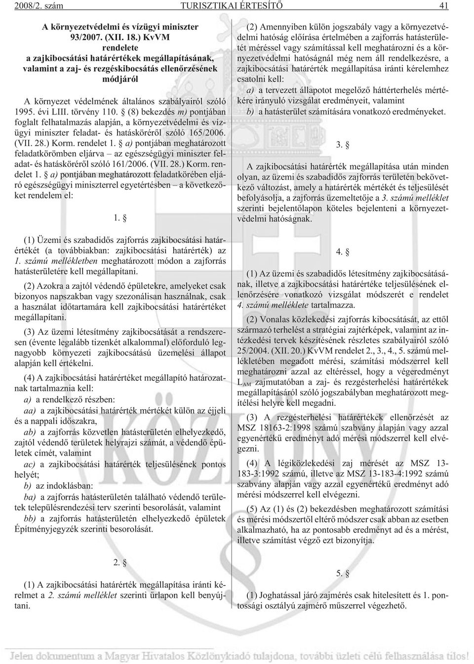 törvény 110. (8) bekezdés m) pontjában foglalt felhatalmazás alapján, a környezetvédelmi és vízügyi miniszter feladat- és hatáskörérõl szóló 165/2006. (VII. 28.) Korm. rendelet 1.