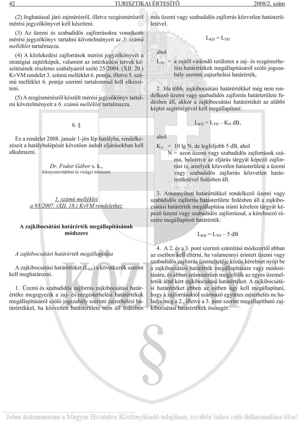 (4) A közlekedési zajforrások mérési jegyzõkönyvét a stratégiai zajtérképek, valamint az intézkedési tervek készítésének részletes szabályairól szóló 25/2004. (XII. 20.) KvVM rendelet 3.