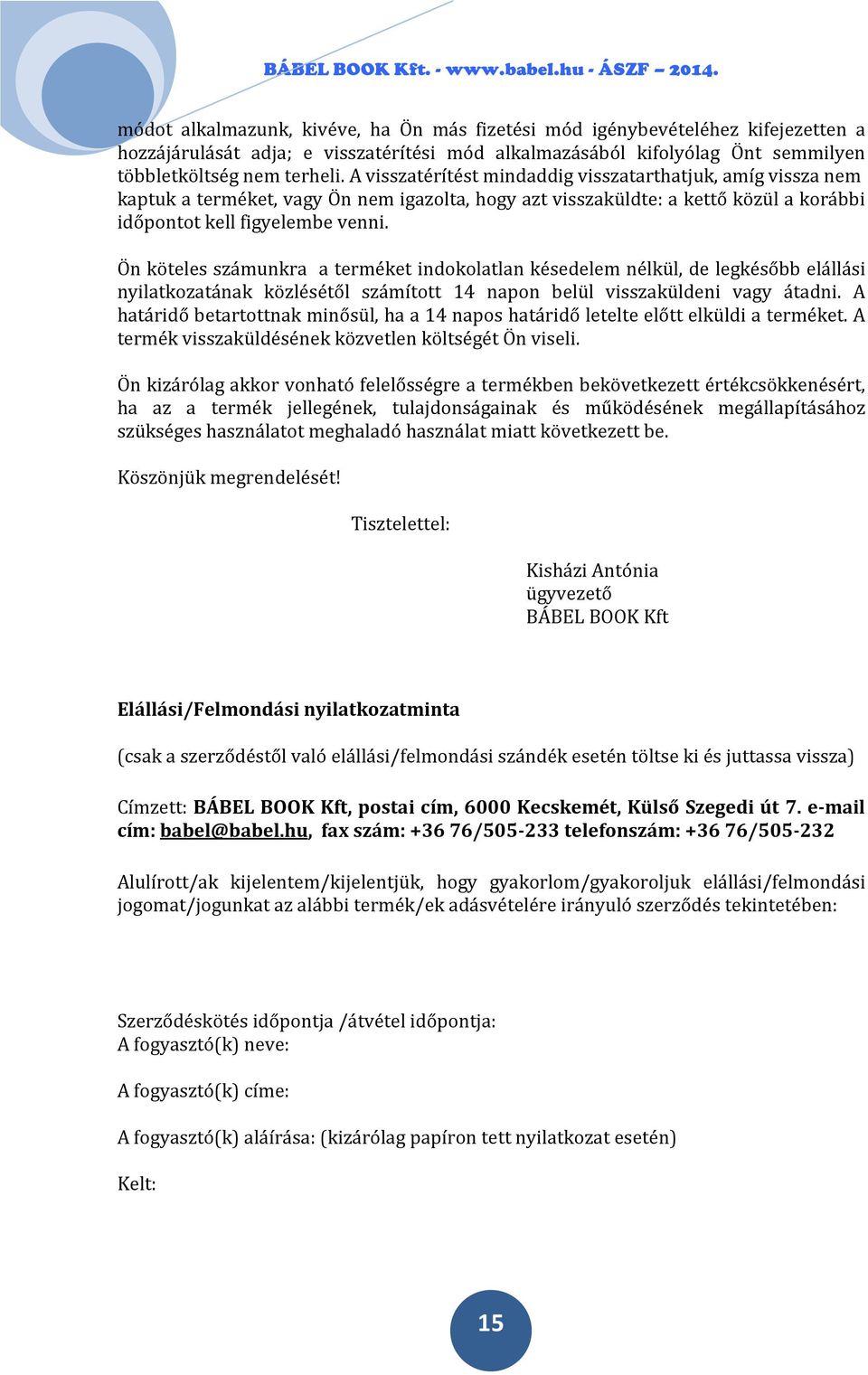 Ön köteles számunkra a terméket indokolatlan késedelem nélkül, de legkésőbb elállási nyilatkozatának közlésétől számított 14 napon belül visszaküldeni vagy átadni.