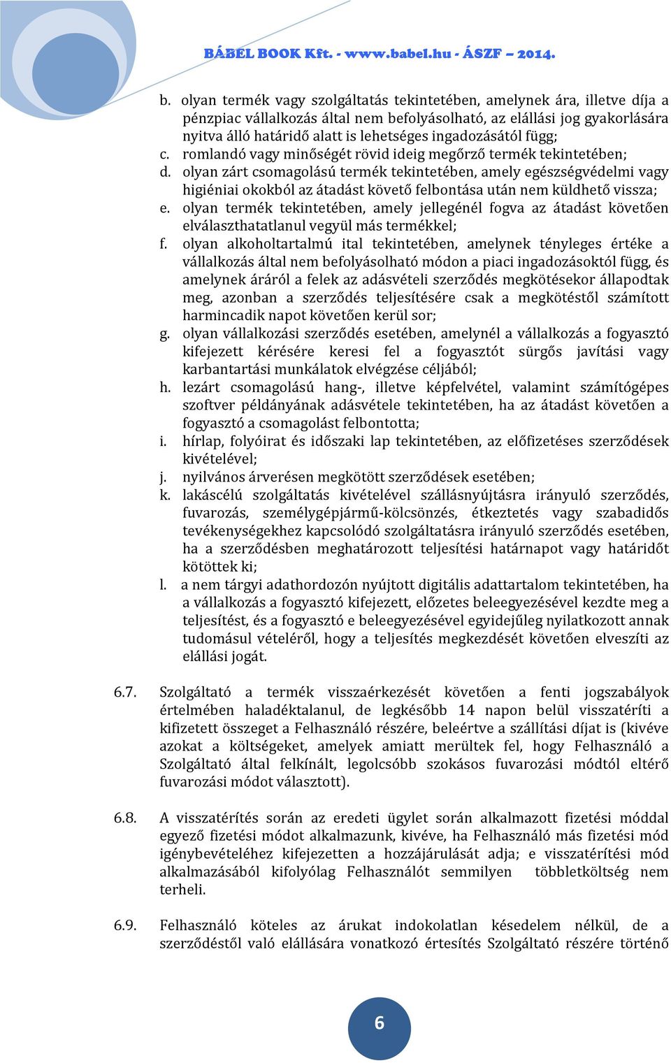 olyan zárt csomagolású termék tekintetében, amely egészségvédelmi vagy higiéniai okokból az átadást követő felbontása után nem küldhető vissza; e.