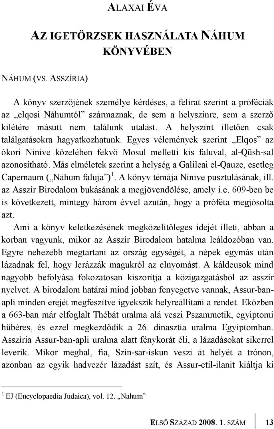 A helyszínt illetően csak találgatásokra hagyatkozhatunk. Egyes vélemények szerint Elqos az ókori Ninive közelében fekvő Mosul melletti kis faluval, al-qūsh-sal azonosítható.