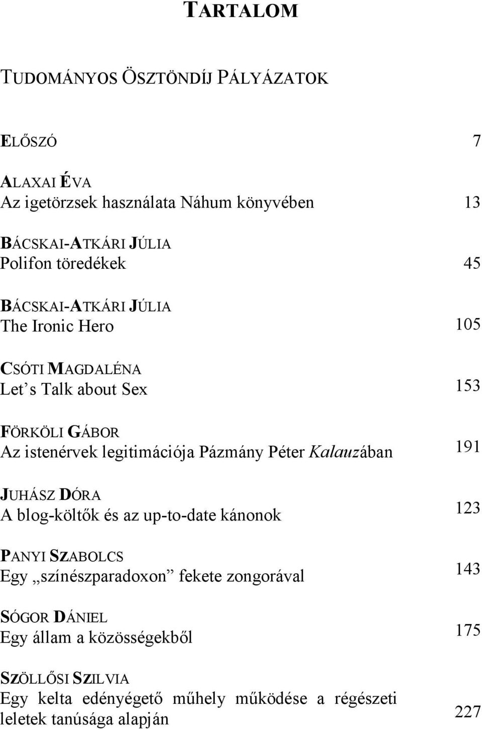 Péter Kalauzában JUHÁSZ DÓRA A blog-költők és az up-to-date kánonok PANYI SZABOLCS Egy színészparadoxon fekete zongorával SÓGOR DÁNIEL