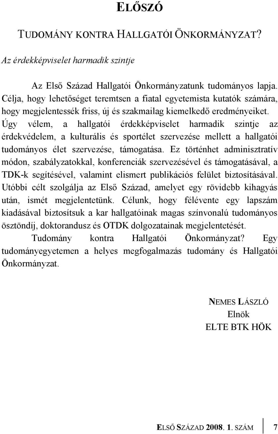 Úgy vélem, a hallgatói érdekképviselet harmadik szintje az érdekvédelem, a kulturális és sportélet szervezése mellett a hallgatói tudományos élet szervezése, támogatása.