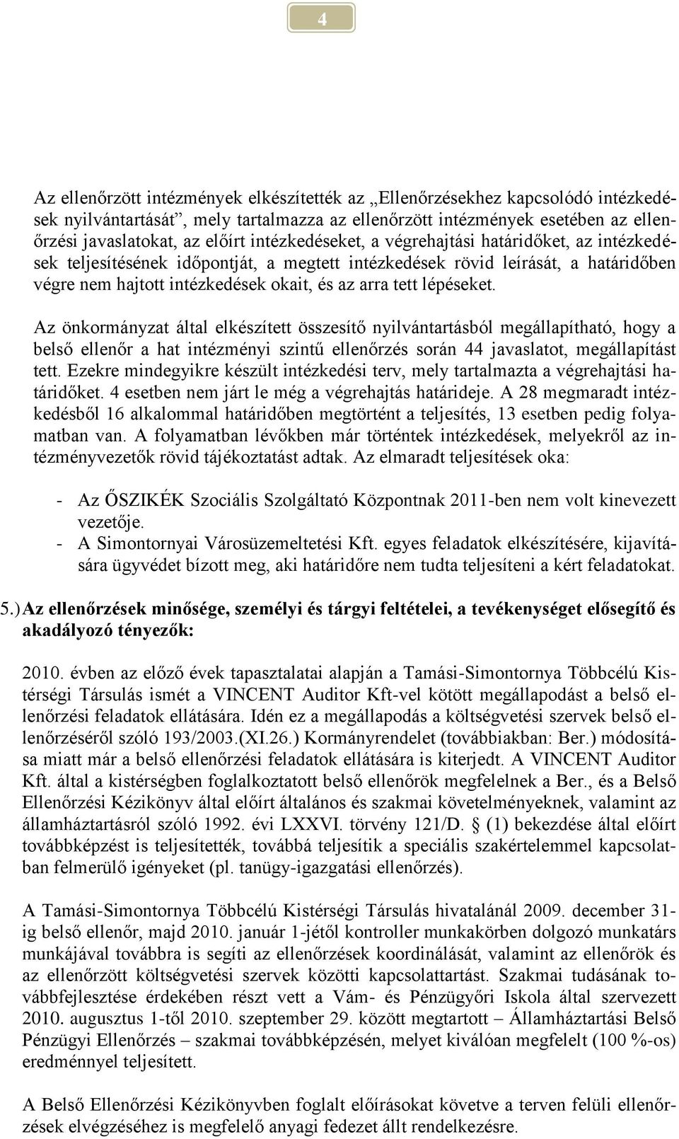 lépéseket. Az önkormányzat által elkészített összesítő nyilvántartásból megállapítható, hogy a belső ellenőr a hat intézményi szintű ellenőrzés során 44 javaslatot, megállapítást tett.