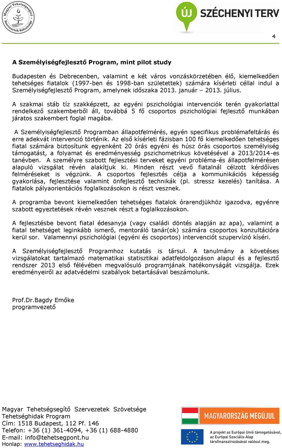 A szakmai stáb tíz szakképzett, az egyéni pszichológiai intervenciók terén gyakorlattal rendelkező szakemberből áll, továbbá 5 fő csoportos pszichológiai fejlesztő munkában járatos szakembert foglal