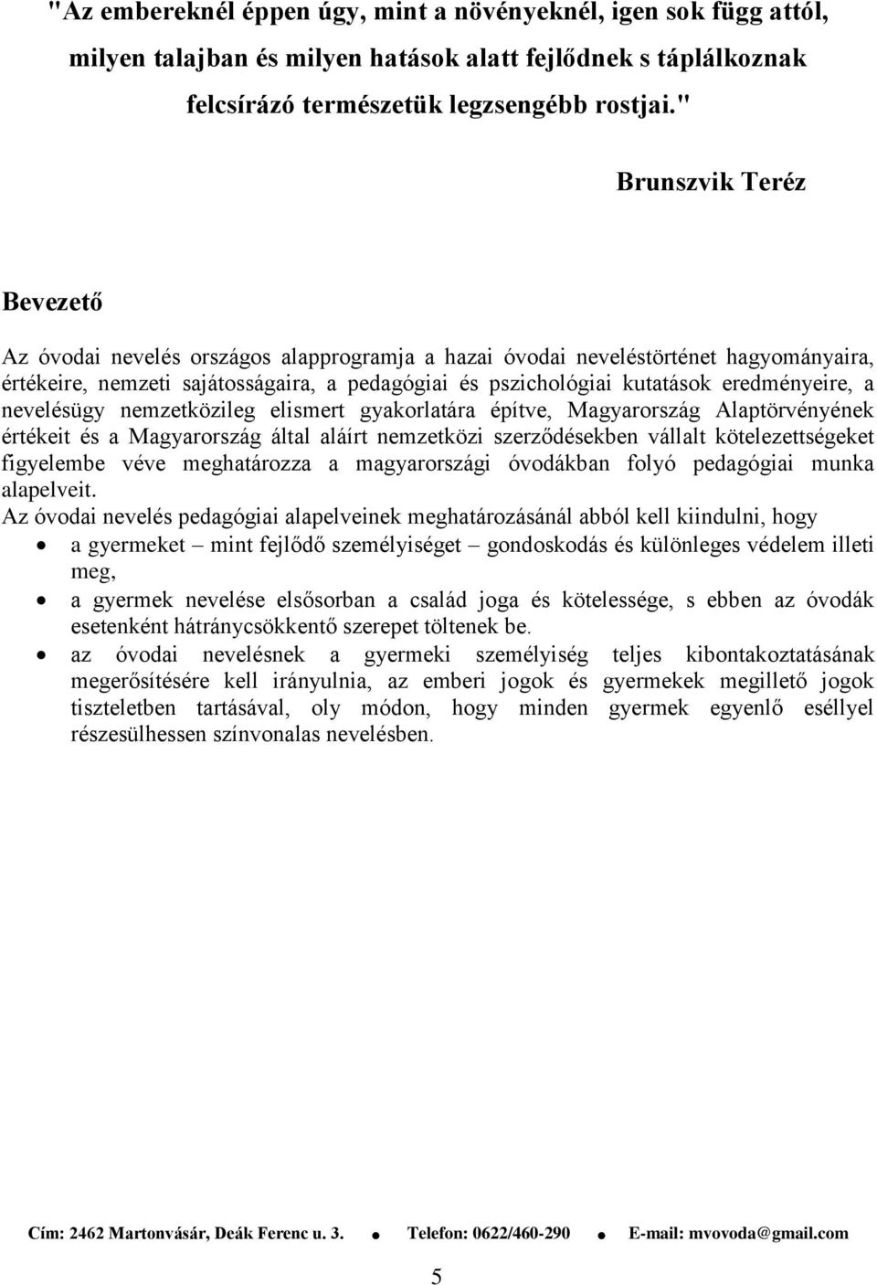 eredményeire, a nevelésügy nemzetközileg elismert gyakorlatára építve, Magyarország Alaptörvényének értékeit és a Magyarország által aláírt nemzetközi szerződésekben vállalt kötelezettségeket