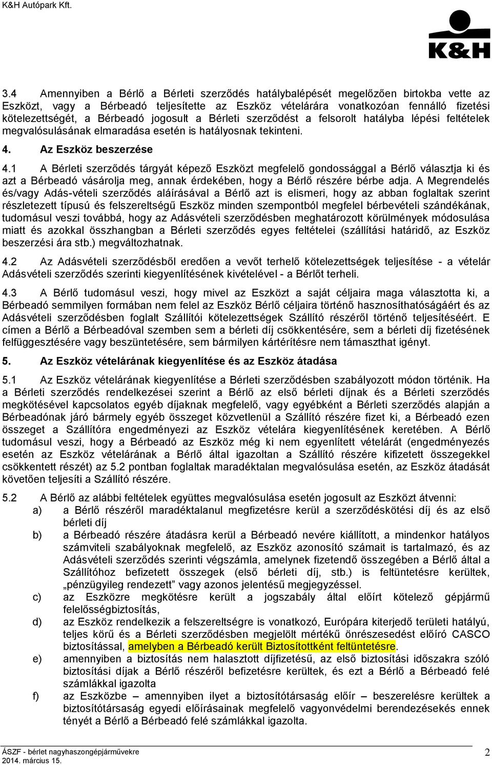 1 A Bérleti szerződés tárgyát képező Eszközt megfelelő gondossággal a Bérlő választja ki és azt a Bérbeadó vásárolja meg, annak érdekében, hogy a Bérlő részére bérbe adja.