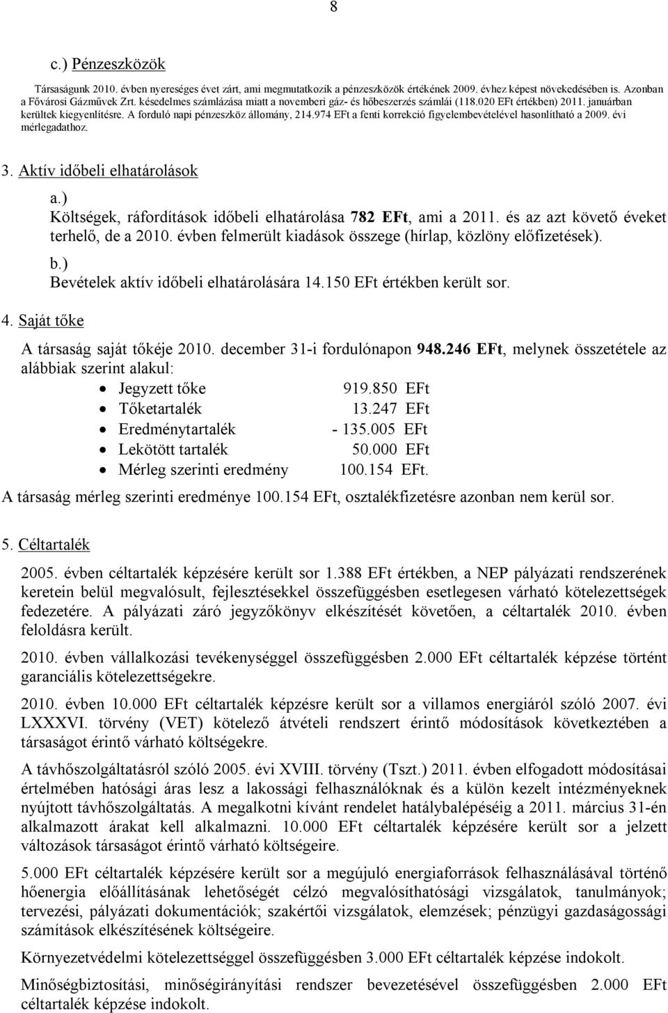 974 EFt a fenti korrekció figyelembevételével hasonlítható a 2009. évi mérlegadathoz. 3. Aktív időbeli elhatárolások 4. Saját tőke a.) Költségek, ráfordítások időbeli elhatárolása 782 EFt, ami a 2011.