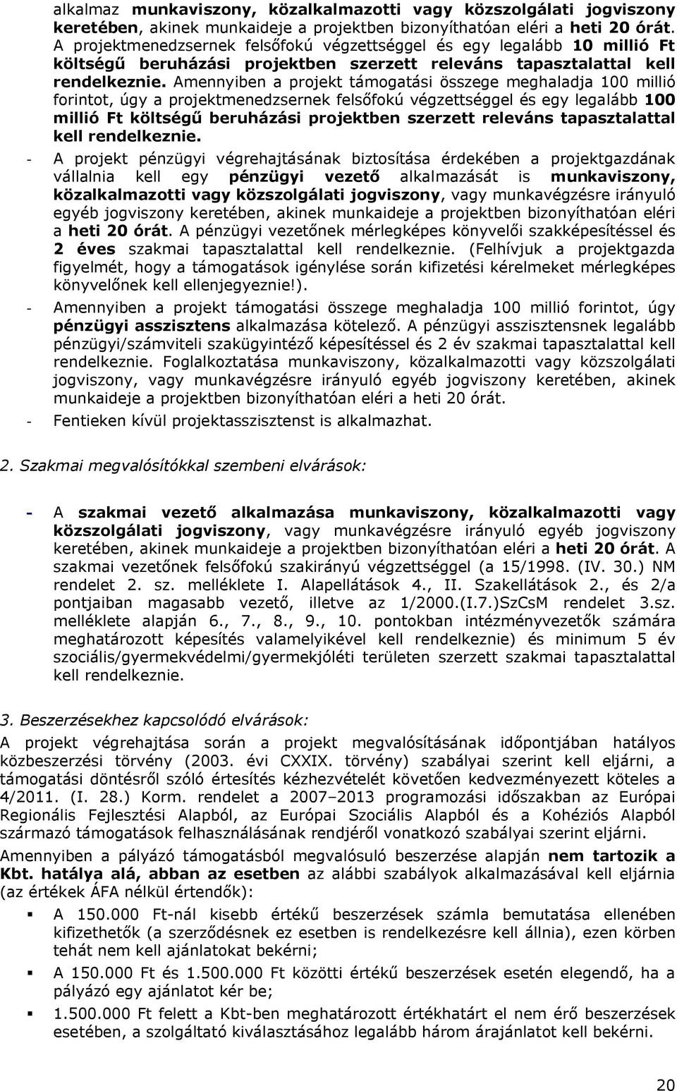 Amennyiben a projekt támogatási összege meghaladja 100 millió forintot, úgy a projektmenedzsernek felsőfokú végzettséggel és egy legalább 100 millió Ft költségű beruházási projektben szerzett