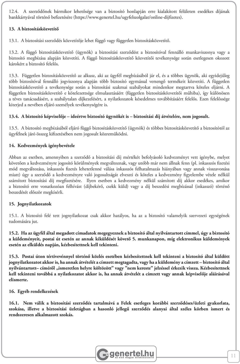 A függő biztosításközvetítő (ügynök) a biztosítási szerződést a biztosítóval fennálló munkaviszonya vagy a biztosító megbízása alapján közvetíti.