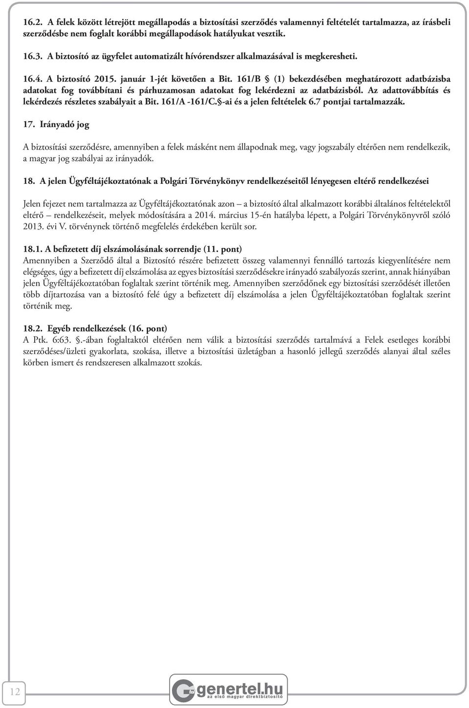 161/B (1) bekezdésében meghatározott adatbázisba adatokat fog továbbítani és párhuzamosan adatokat fog lekérdezni az adatbázisból. Az adattovábbítás és lekérdezés részletes szabályait a Bit.