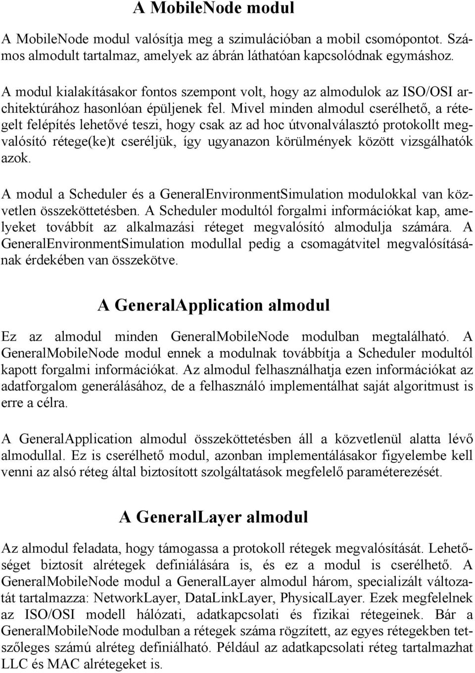 Mivel minden almodul cserélhető, a rétegelt felépítés lehetővé teszi, hogy csak az ad hoc útvonalválasztó protokollt megvalósító rétege(ke)t cseréljük, így ugyanazon körülmények között vizsgálhatók