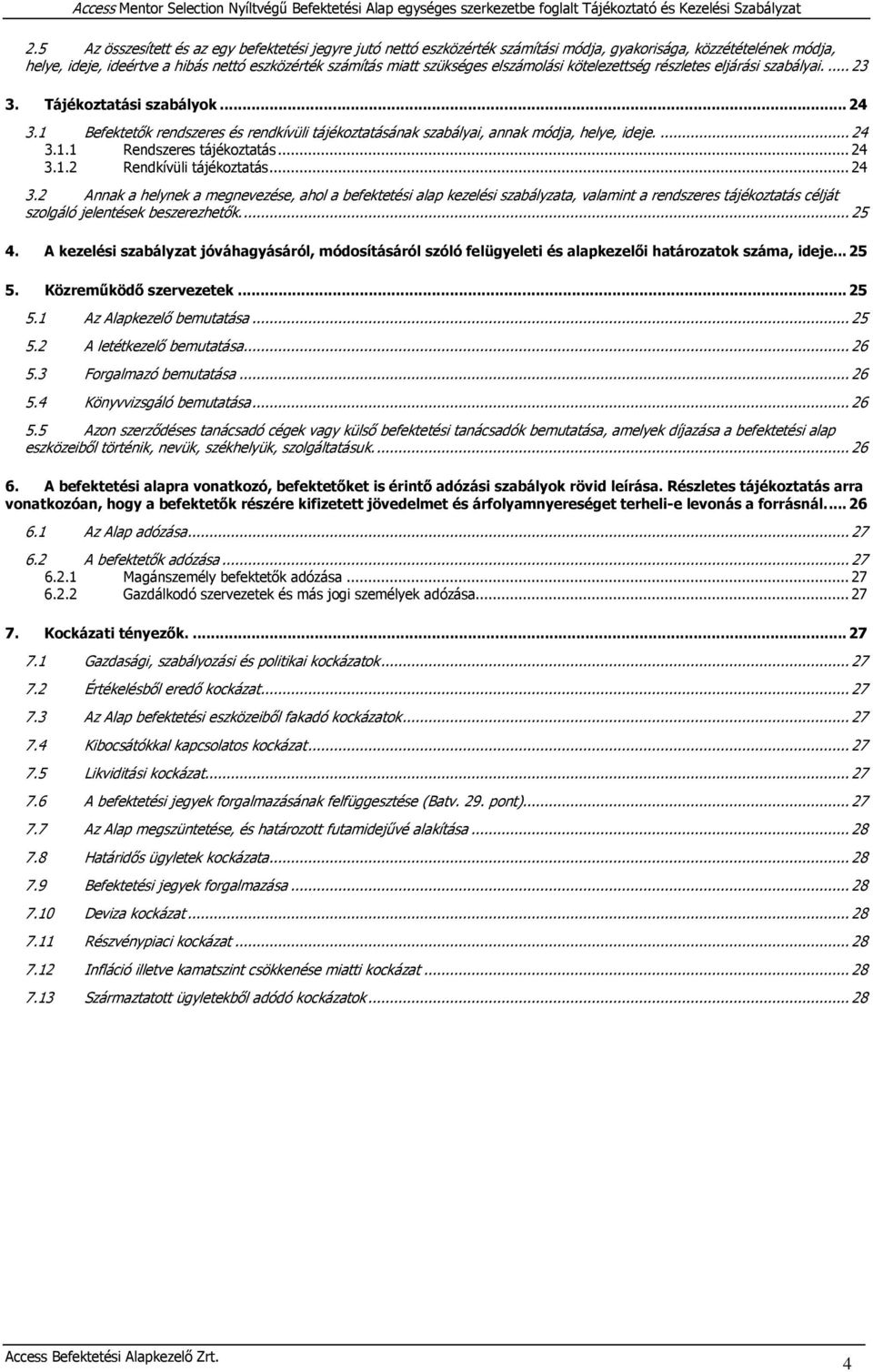 .. 24 3.1.2 Rendkívüli tájékoztatás... 24 3.2 Annak a helynek a megnevezése, ahol a befektetési alap kezelési szabályzata, valamint a rendszeres tájékoztatás célját szolgáló jelentések beszerezhetők.