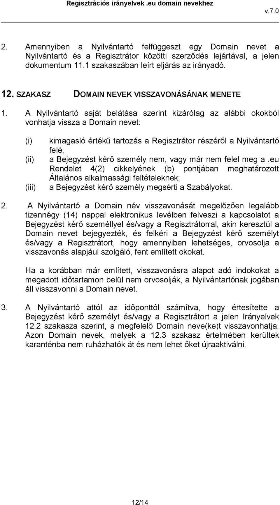 A Nyilvántartó saját belátása szerint kizárólag az alábbi okokból vonhatja vissza a Domain nevet: (i) (ii) (iii) kimagasló értékű tartozás a Regisztrátor részéről a Nyilvántartó felé; a Bejegyzést