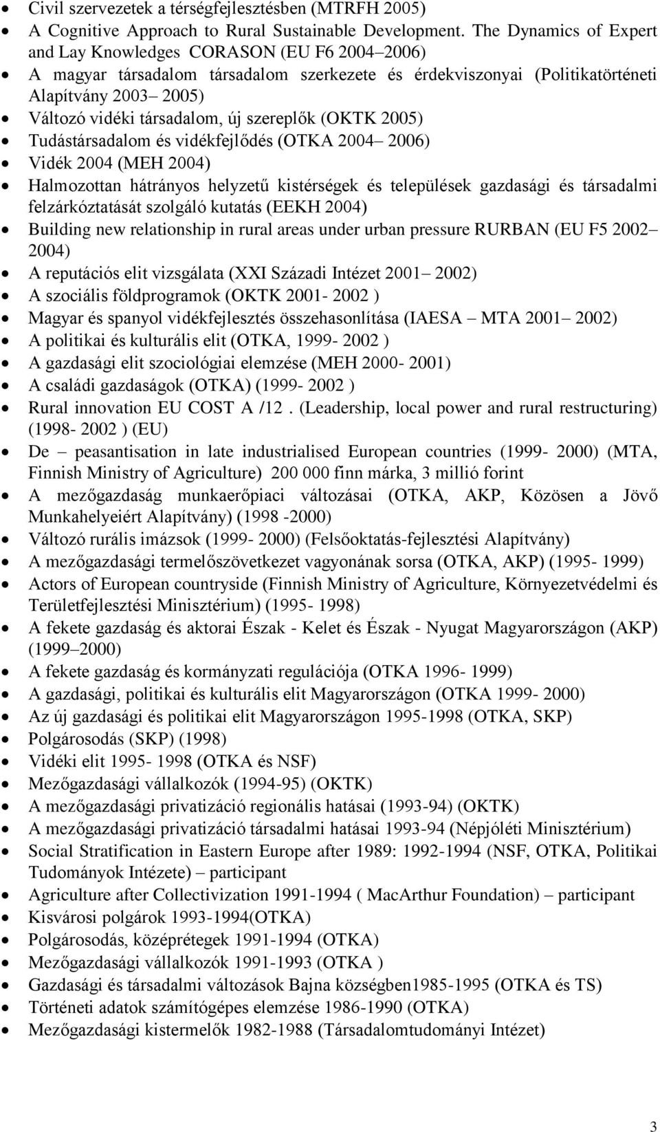 szereplők (OKTK 2005) Tudástársadalom és vidékfejlődés (OTKA 2004 2006) Vidék 2004 (MEH 2004) Halmozottan hátrányos helyzetű kistérségek és települések gazdasági és társadalmi felzárkóztatását