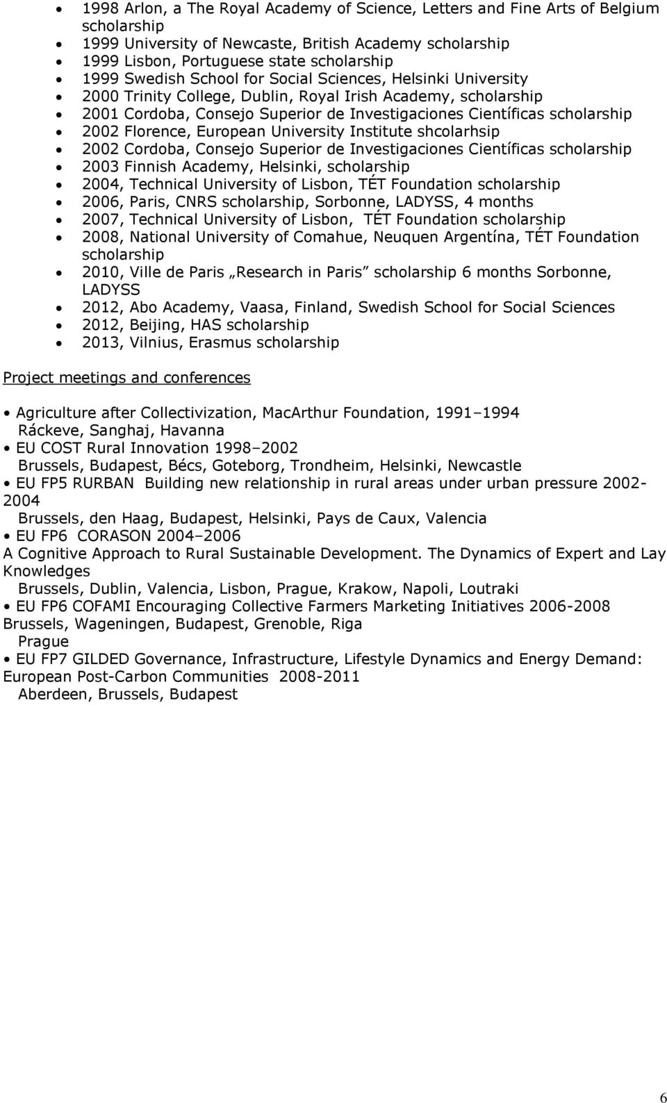 Florence, European University Institute shcolarhsip 2002 Cordoba, Consejo Superior de Investigaciones Científicas scholarship 2003 Finnish Academy, Helsinki, scholarship 2004, Technical University of