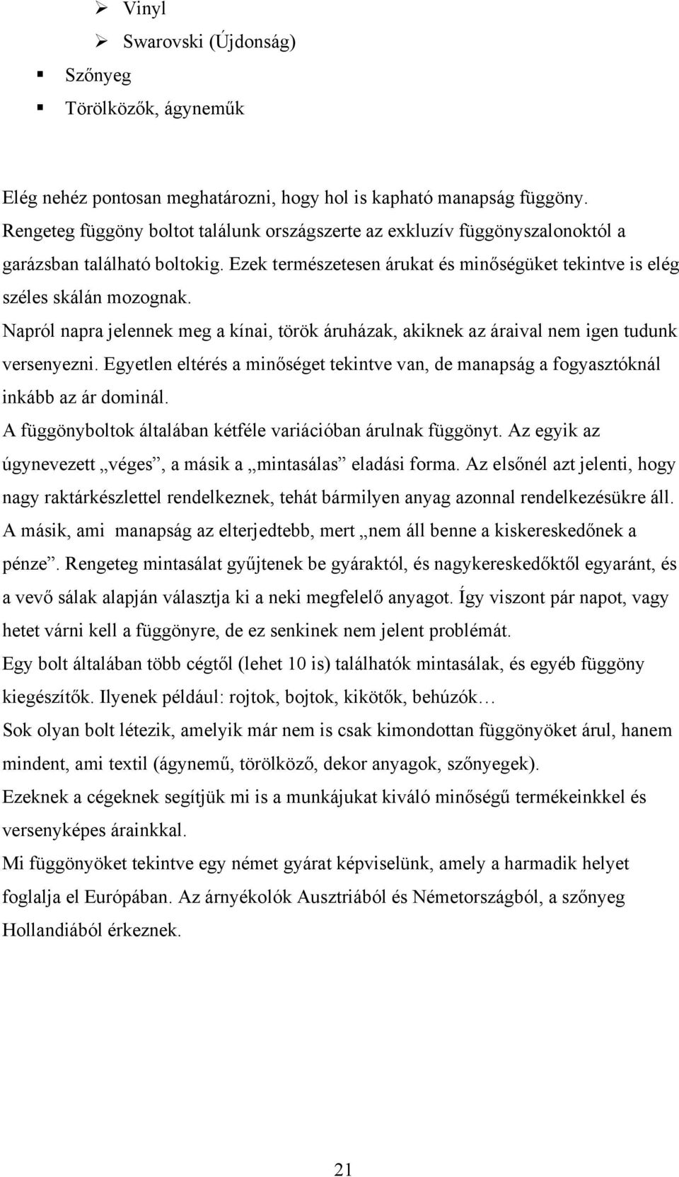 Napról napra jelennek meg a kínai, török áruházak, akiknek az áraival nem igen tudunk versenyezni. Egyetlen eltérés a minőséget tekintve van, de manapság a fogyasztóknál inkább az ár dominál.