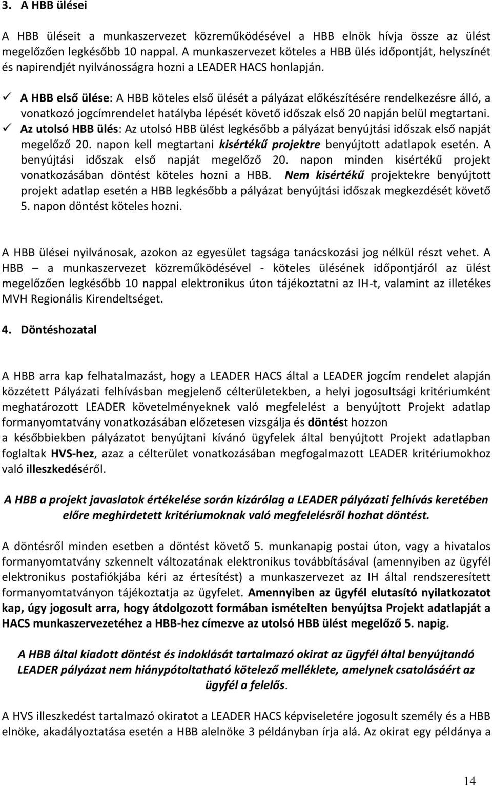 A HBB első ülése: A HBB köteles első ülését a pályázat előkészítésére rendelkezésre álló, a vonatkozó jogcímrendelet hatályba lépését követő időszak első 20 napján belül megtartani.