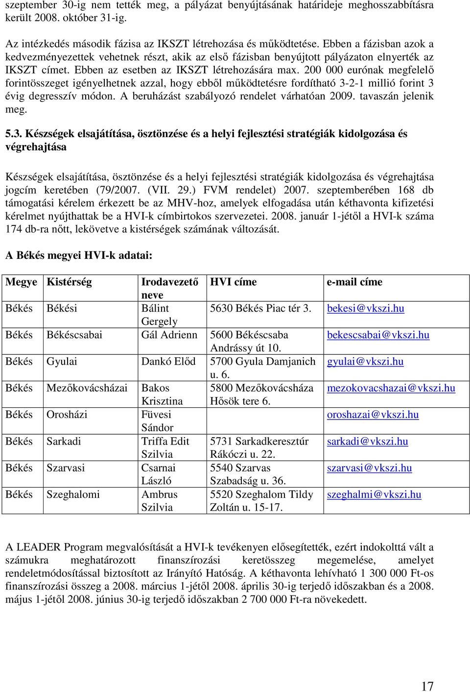 200 000 eurónak megfelelı forintösszeget igényelhetnek azzal, hogy ebbıl mőködtetésre fordítható 3-2-1 millió forint 3 évig degresszív módon. A beruházást szabályozó rendelet várhatóan 2009.