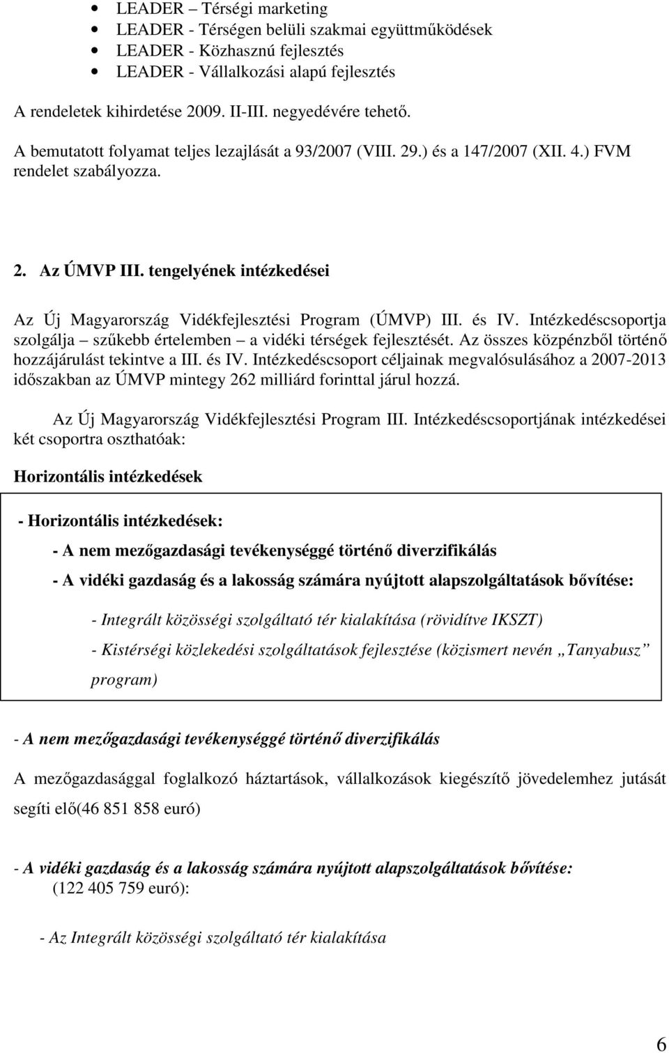 tengelyének intézkedései Az Új Magyarország Vidékfejlesztési Program (ÚMVP) III. és IV. Intézkedéscsoportja szolgálja szőkebb értelemben a vidéki térségek fejlesztését.