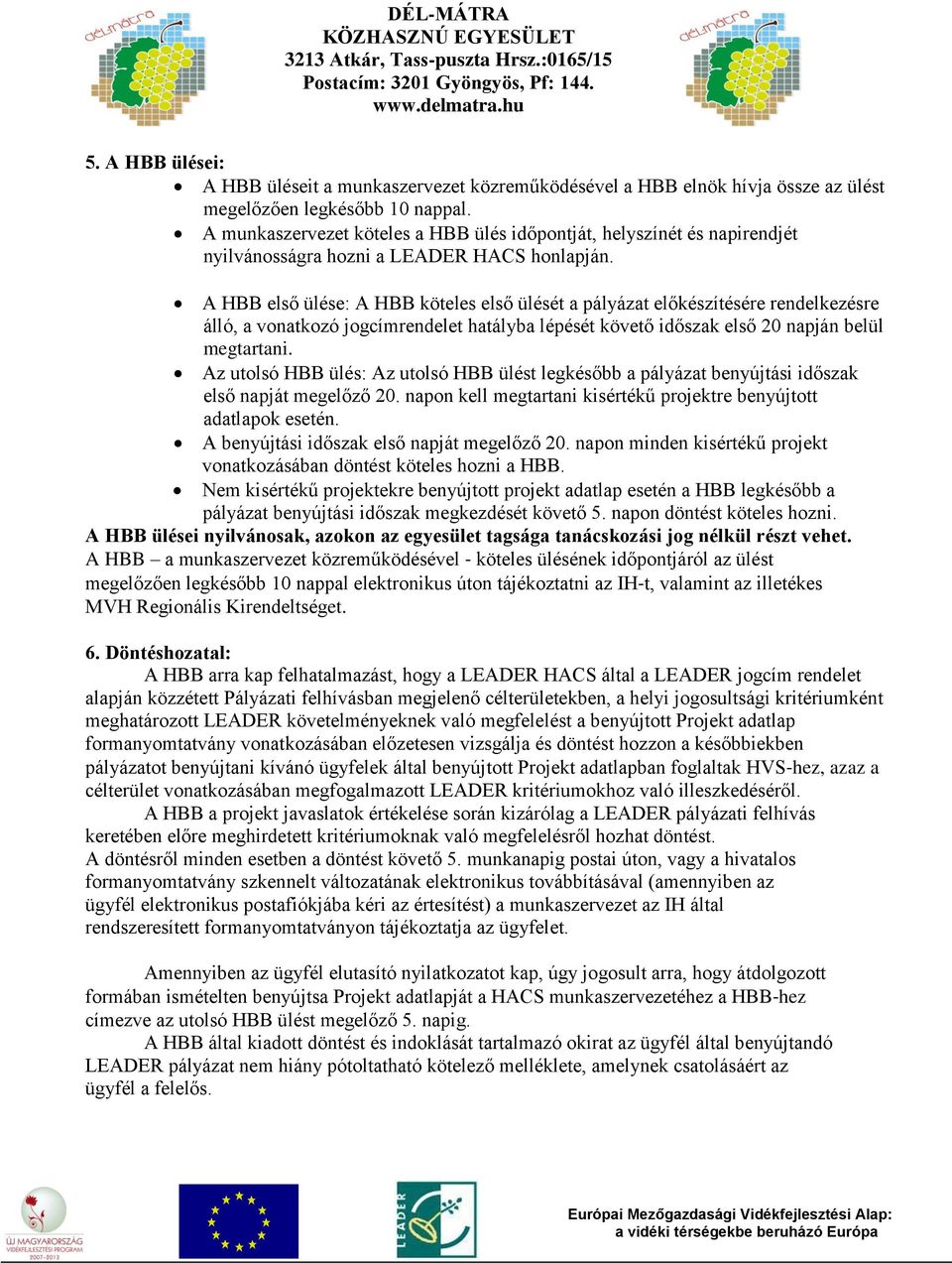 A HBB első ülése: A HBB köteles első ülését a pályázat előkészítésére rendelkezésre álló, a vonatkozó jogcímrendelet hatályba lépését követő időszak első 20 napján belül megtartani.