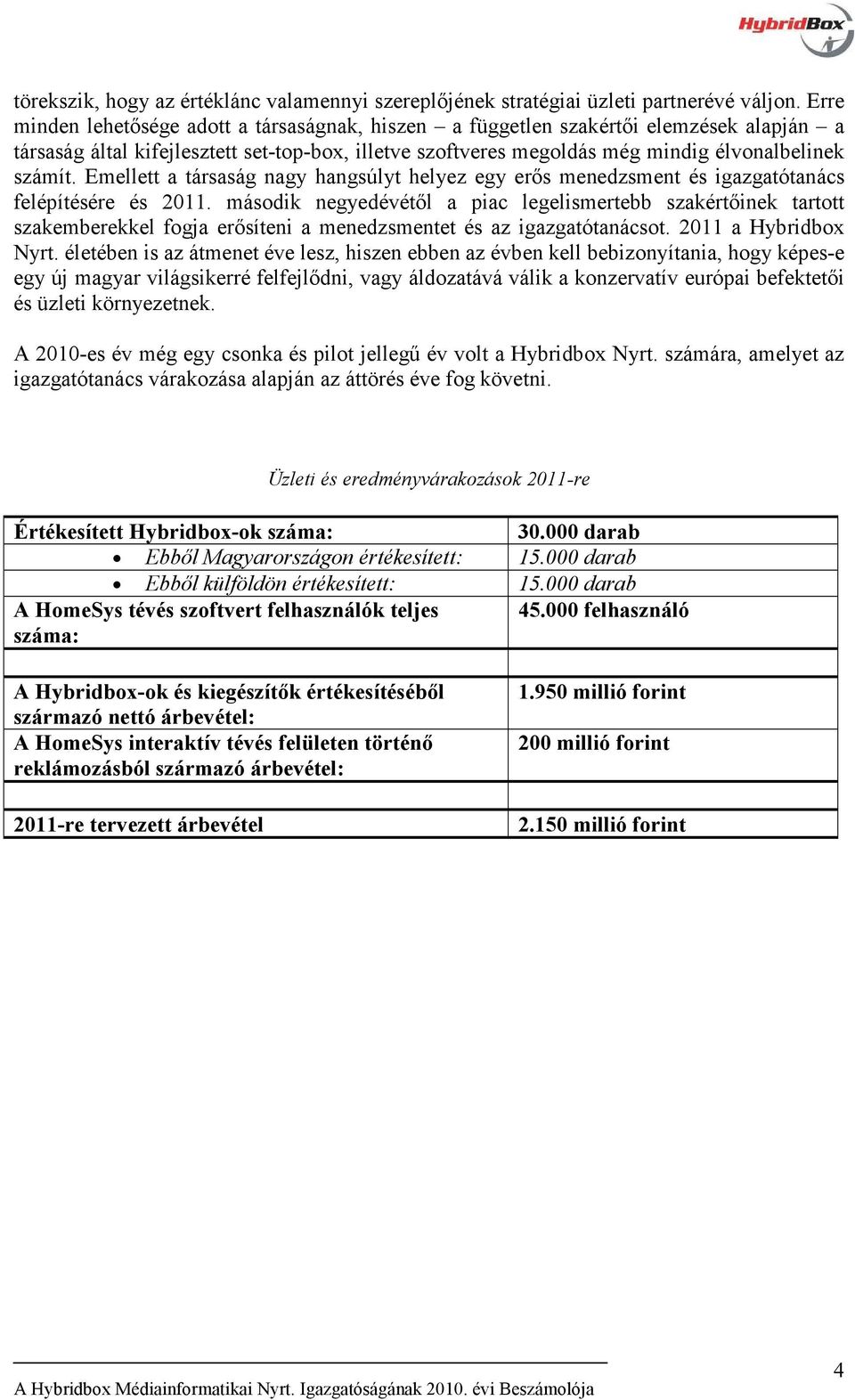 Emellett a társaság nagy hangsúlyt helyez egy erős menedzsment és igazgatótanács felépítésére és 2011.