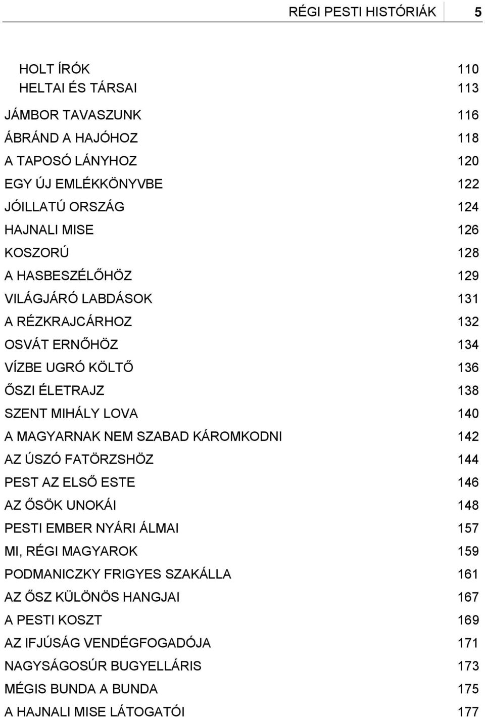 140 A MAGYARNAK NEM SZABAD KÁROMKODNI 142 AZ ÚSZÓ FATÖRZSHÖZ 144 PEST AZ ELSŐ ESTE 146 AZ ŐSÖK UNOKÁI 148 PESTI EMBER NYÁRI ÁLMAI 157 MI, RÉGI MAGYAROK 159 PODMANICZKY