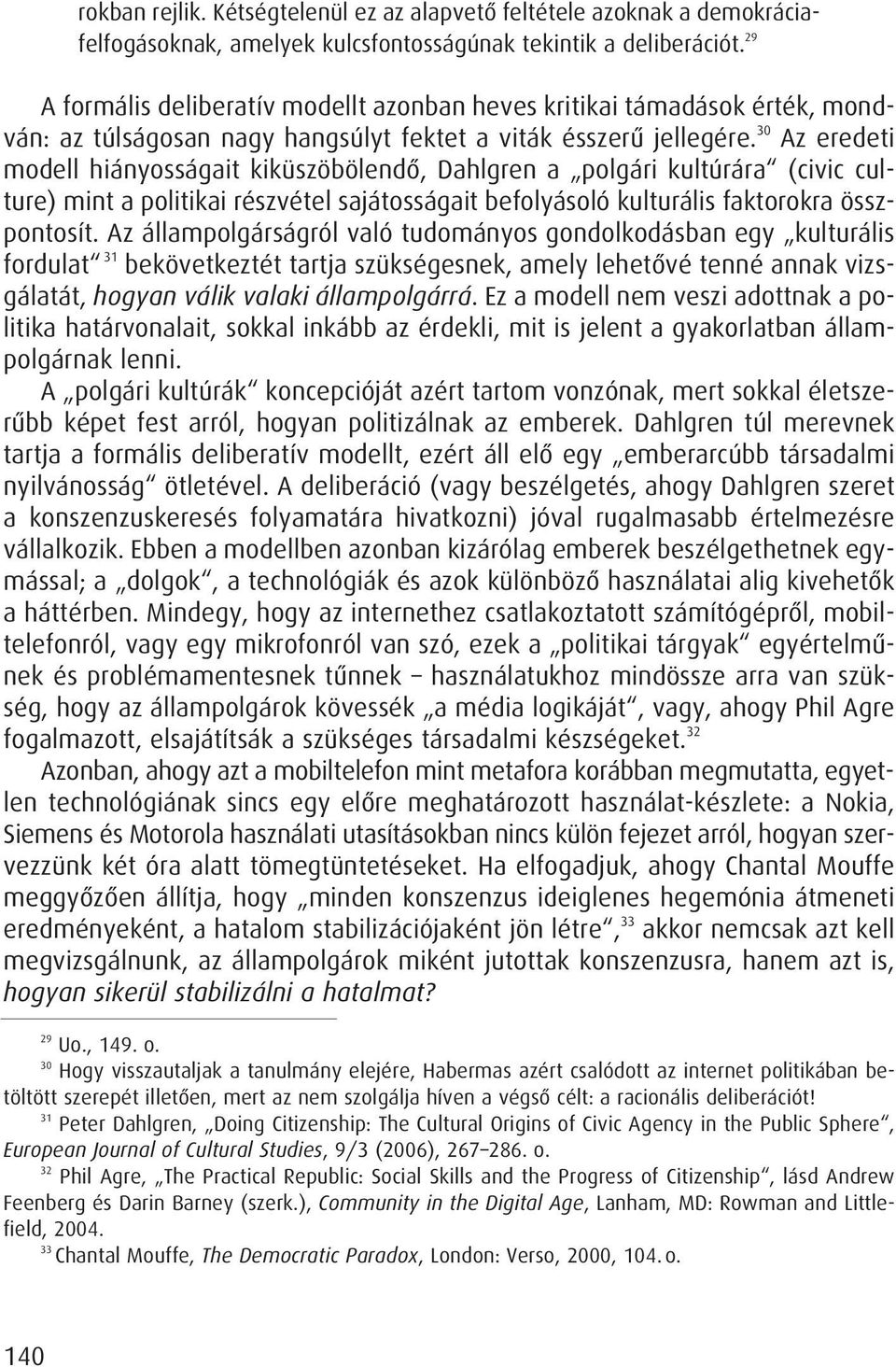 30 Az eredeti modell hiányosságait kiküszöbölendô, Dahlgren a polgári kultúrára (civic culture) mint a politikai részvétel sajátosságait befolyásoló kulturális faktorokra összpontosít.