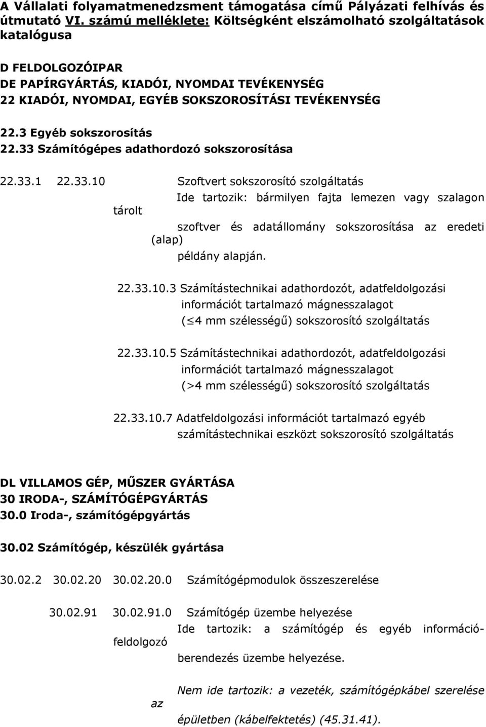 3 Egyéb sokszorosítás 22.33 Számítógépes adathordozó sokszorosítása 22.33.1 22.33.10 Szoftvert sokszorosító szolgáltatás Ide tartozik: bármilyen fajta lemezen vagy szalagon tárolt szoftver és adatállomány sokszorosítása az eredeti (alap) példány alapján.