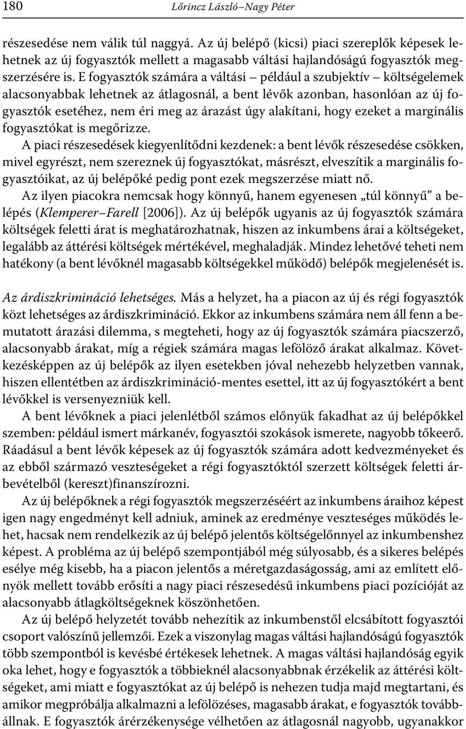 E fogyasztók számára a váltási például a szubjektív költségelemek alacsonyabbak lehetnek az átlagosnál, a bent lévők azonban, hasonlóan az új fogyasztók esetéhez, nem éri meg az árazást úgy