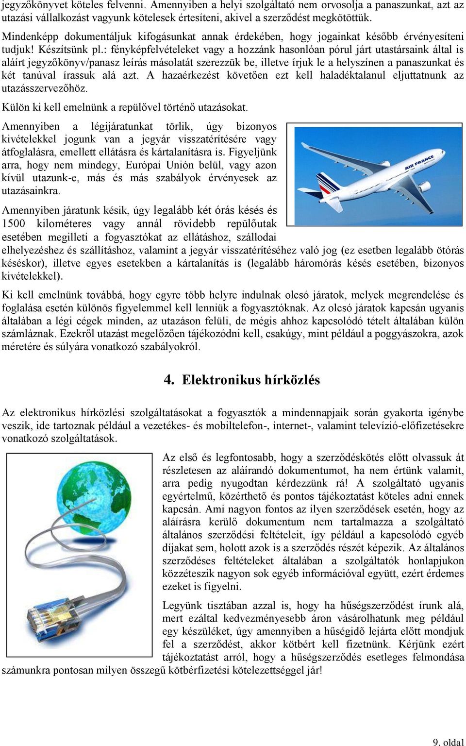 : fényképfelvételeket vagy a hozzánk hasonlóan pórul járt utastársaink által is aláírt jegyzőkönyv/panasz leírás másolatát szerezzük be, illetve írjuk le a helyszínen a panaszunkat és két tanúval