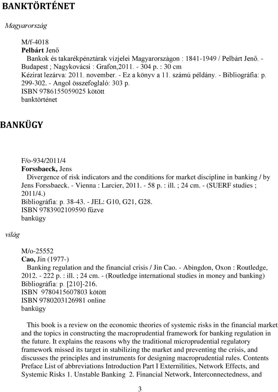 ISBN 9786155059025 kötött banktörténet BANKÜGY F/o-934/2011/4 Forssbaeck, Jens Divergence of risk indicators and the conditions for market discipline in banking / by Jens Forssbaeck.