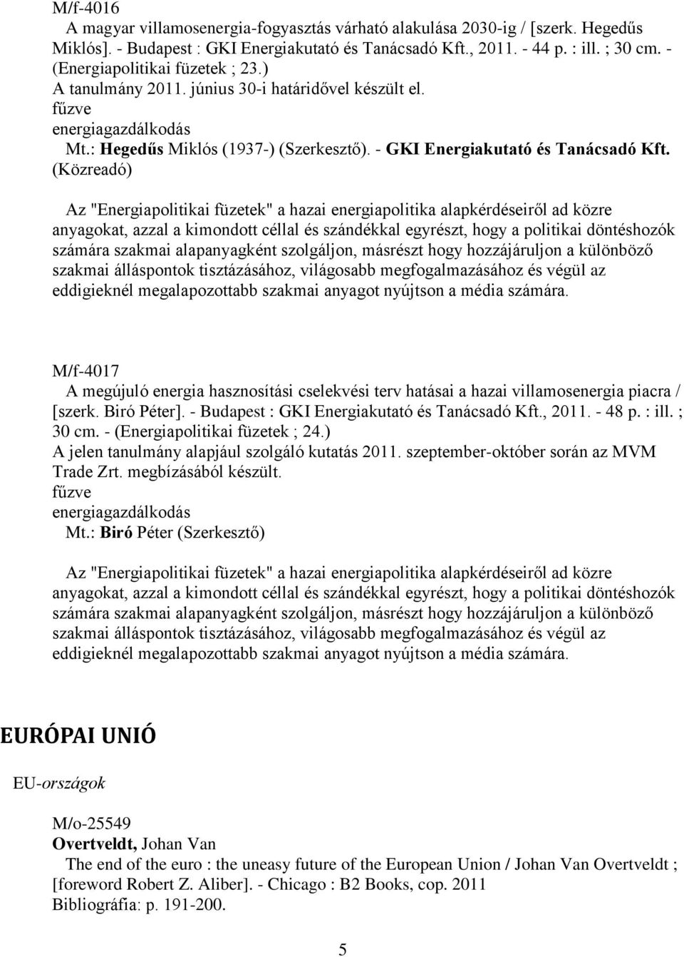 (Közreadó) Az "Energiapolitikai füzetek" a hazai energiapolitika alapkérdéseiről ad közre anyagokat, azzal a kimondott céllal és szándékkal egyrészt, hogy a politikai döntéshozók számára szakmai