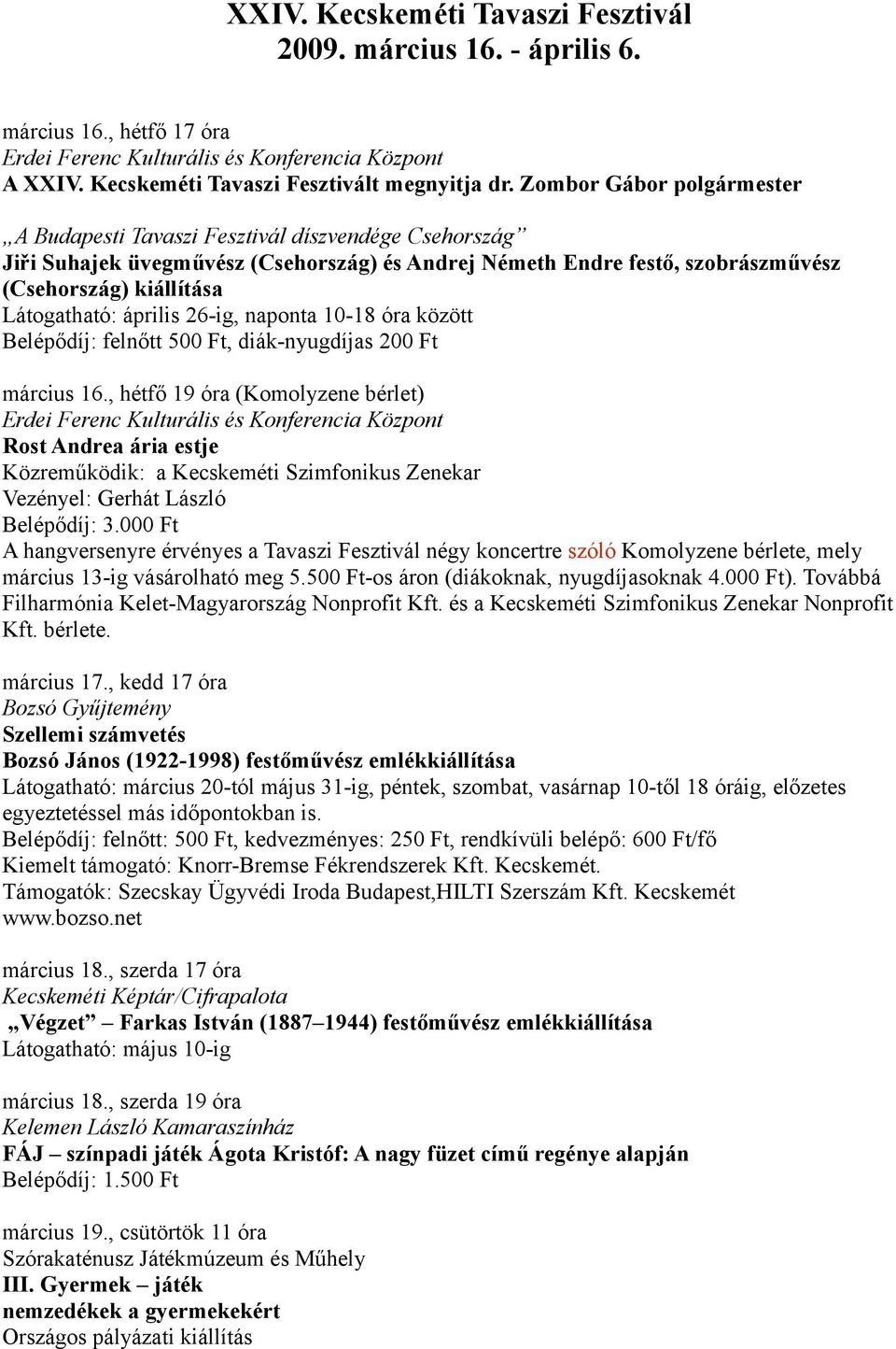 április 26-ig, naponta 10-18 óra között Belépődíj: felnőtt 500 Ft, diák-nyugdíjas 200 Ft március 16.