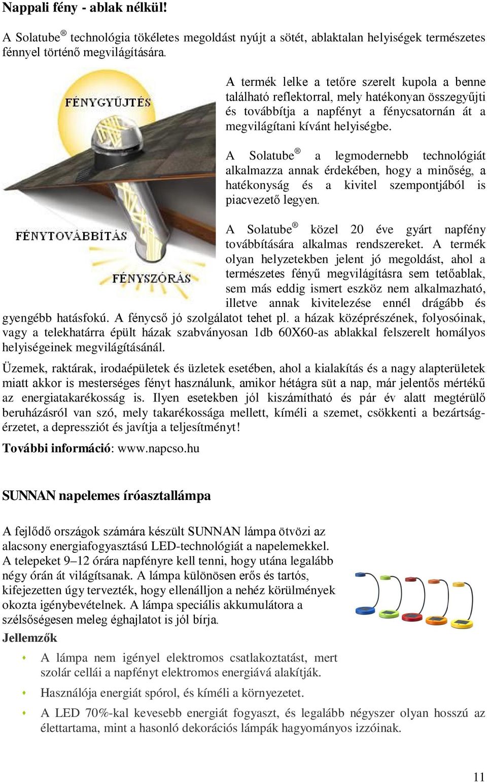 A Solatube a legmodernebb technológiát alkalmazza annak érdekében, hogy a minőség, a hatékonyság és a kivitel szempontjából is piacvezető legyen.