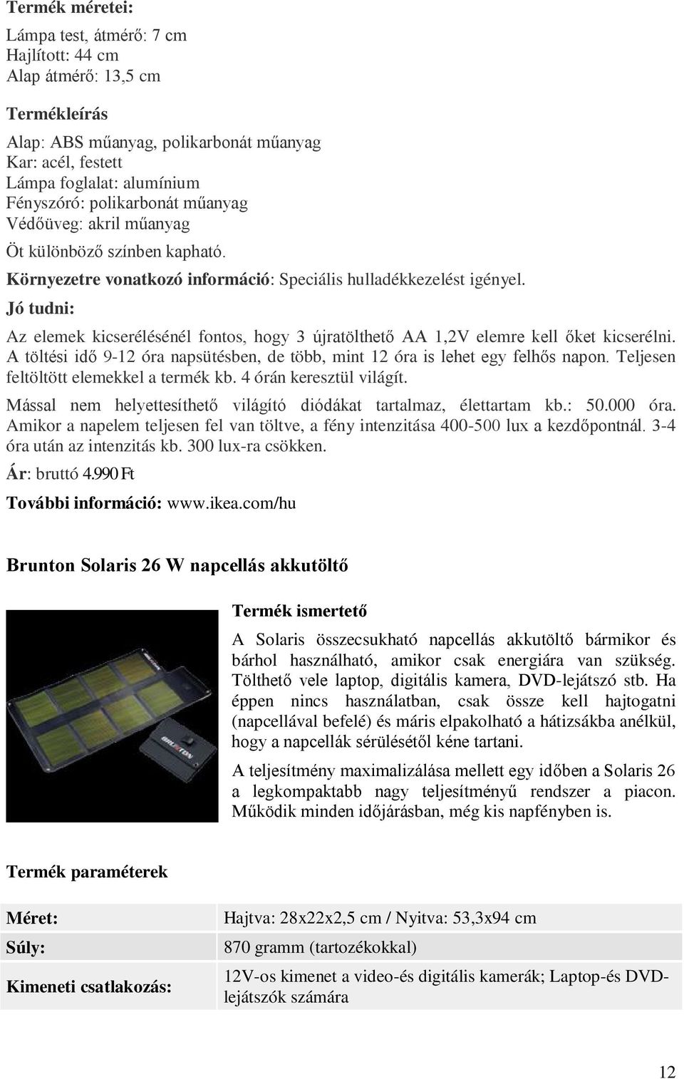 Jó tudni: Az elemek kicserélésénél fontos, hogy 3 újratölthető AA 1,2V elemre kell őket kicserélni. A töltési idő 9-12 óra napsütésben, de több, mint 12 óra is lehet egy felhős napon.