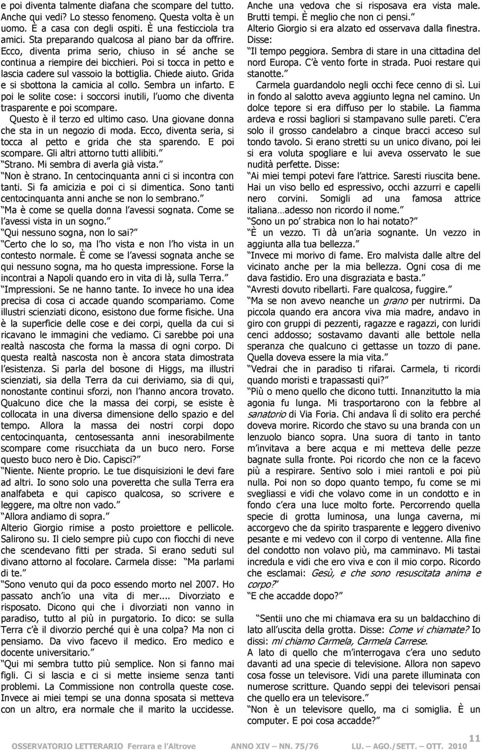 Chiede aiuto. Grida e si sbottona la camicia al collo. Sembra un infarto. E poi le solite cose: i soccorsi inutili, l uomo che diventa trasparente e poi scompare. Questo è il terzo ed ultimo caso.