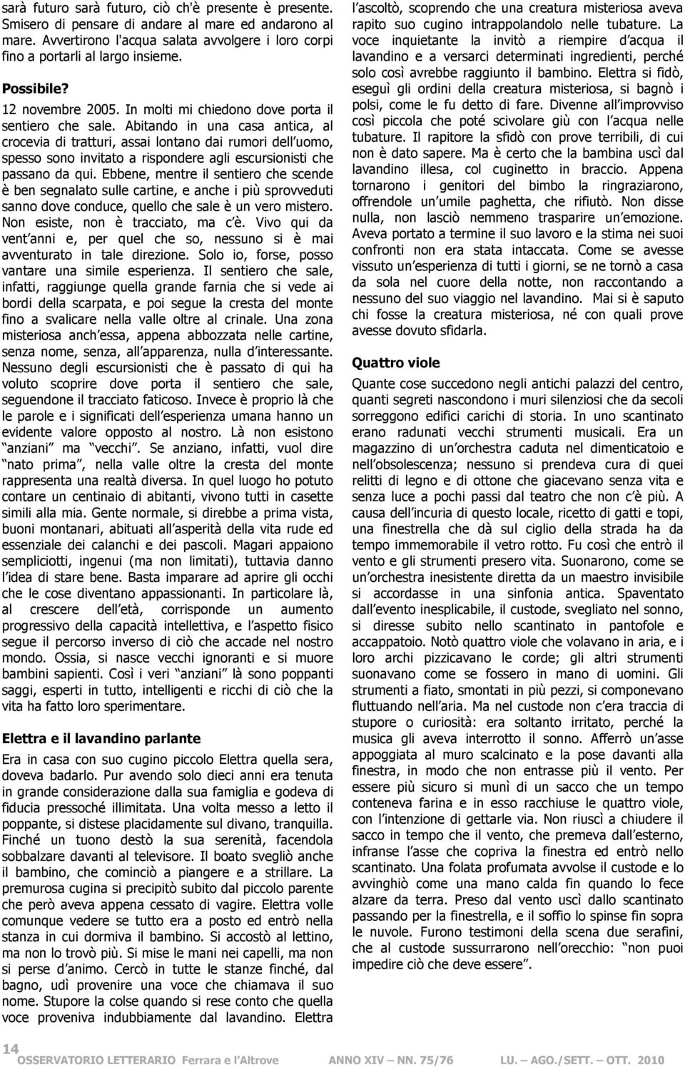 Abitando in una casa antica, al crocevia di tratturi, assai lontano dai rumori dell uomo, spesso sono invitato a rispondere agli escursionisti che passano da qui.