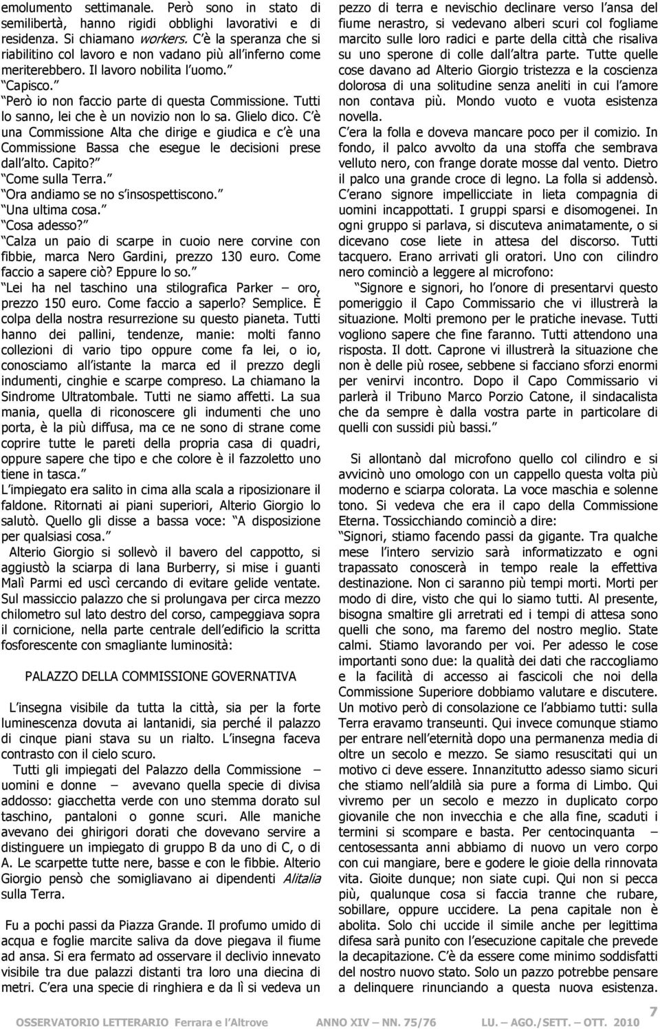 Tutti lo sanno, lei che è un novizio non lo sa. Glielo dico. C è una Commissione Alta che dirige e giudica e c è una Commissione Bassa che esegue le decisioni prese dall alto. Capito?