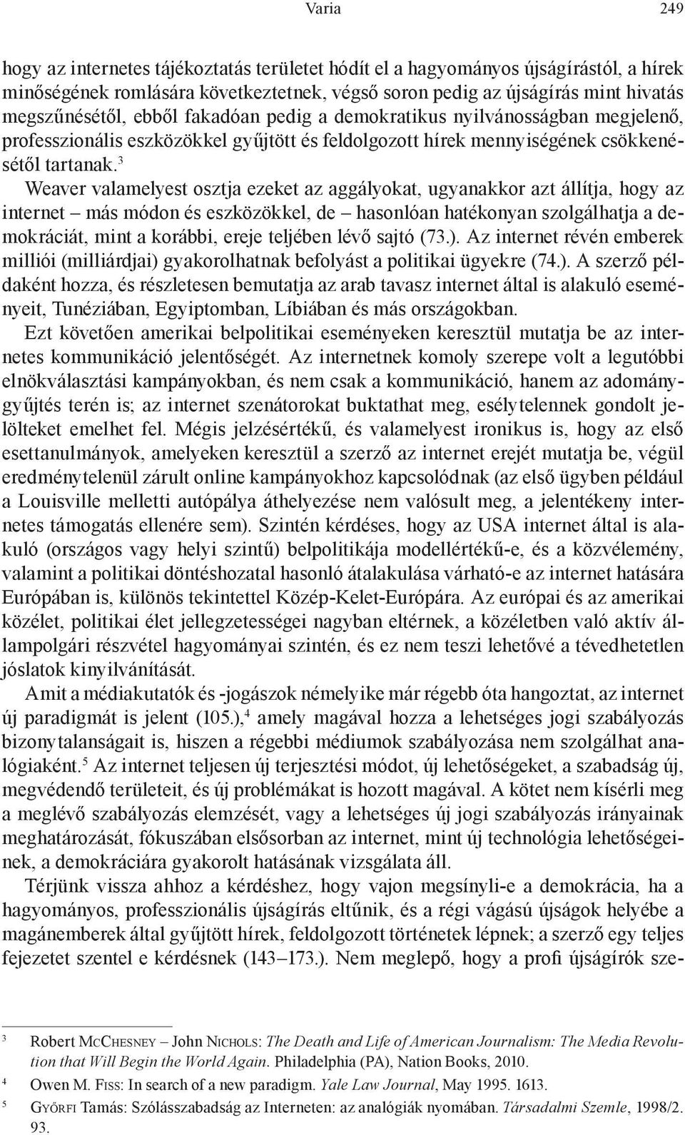 3 Weaver valamelyest osztja ezeket az aggályokat, ugyanakkor azt állítja, hogy az internet más módon és eszközökkel, de hasonlóan hatékonyan szolgálhatja a demokráciát, mint a korábbi, ereje teljében