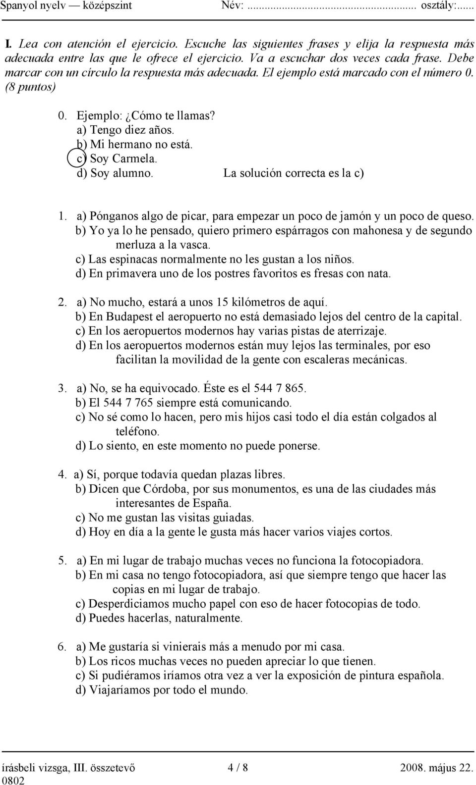 d) Soy alumno. La solución correcta es la c) 1. a) Pónganos algo de picar, para empezar un poco de jamón y un poco de queso.