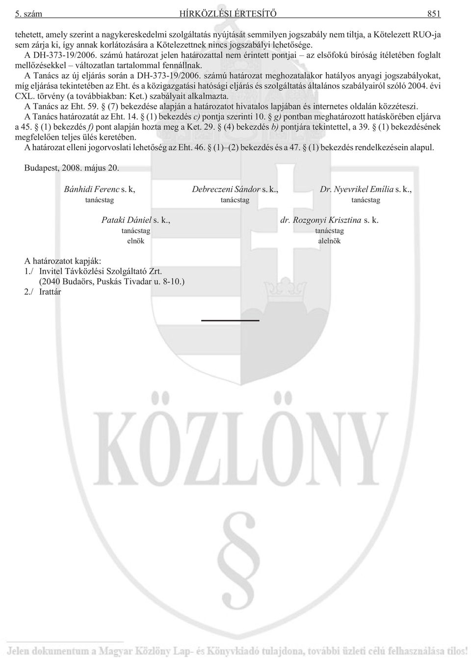 számú határozat jelen határozattal nem érintett pontjai az elsõfokú bíróság ítéletében foglalt mellõzésekkel változatlan tartalommal fennállnak. A Tanács az új eljárás során a DH-373-19/2006.