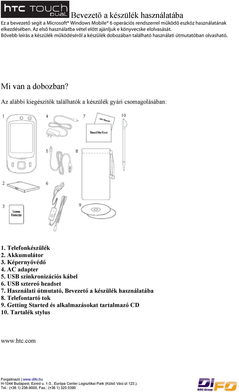 Mi van a dobozban? Az alábbi kiegészítők találhatók a készülék gyári csomagolásában: 1. Telefonkészülék 2. Akkumulátor 3. Képernyővédő 4. AC adapter 5.