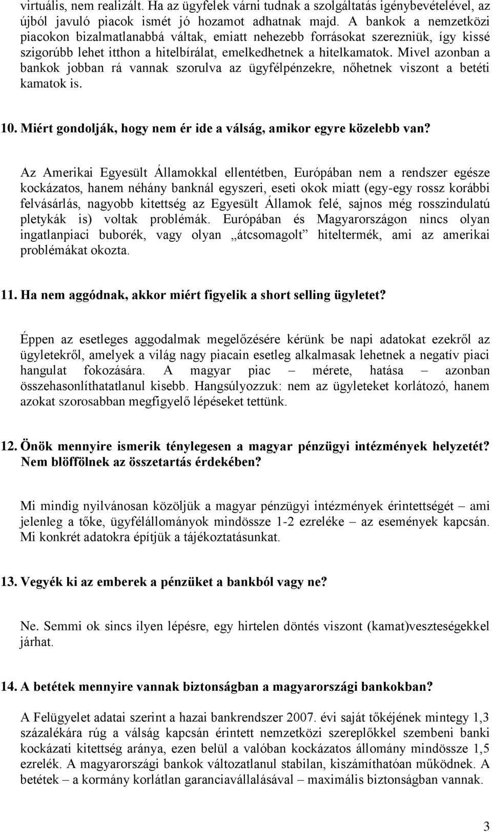 Mivel azonban a bankok jobban rá vannak szorulva az ügyfélpénzekre, nőhetnek viszont a betéti kamatok is. 10. Miért gondolják, hogy nem ér ide a válság, amikor egyre közelebb van?