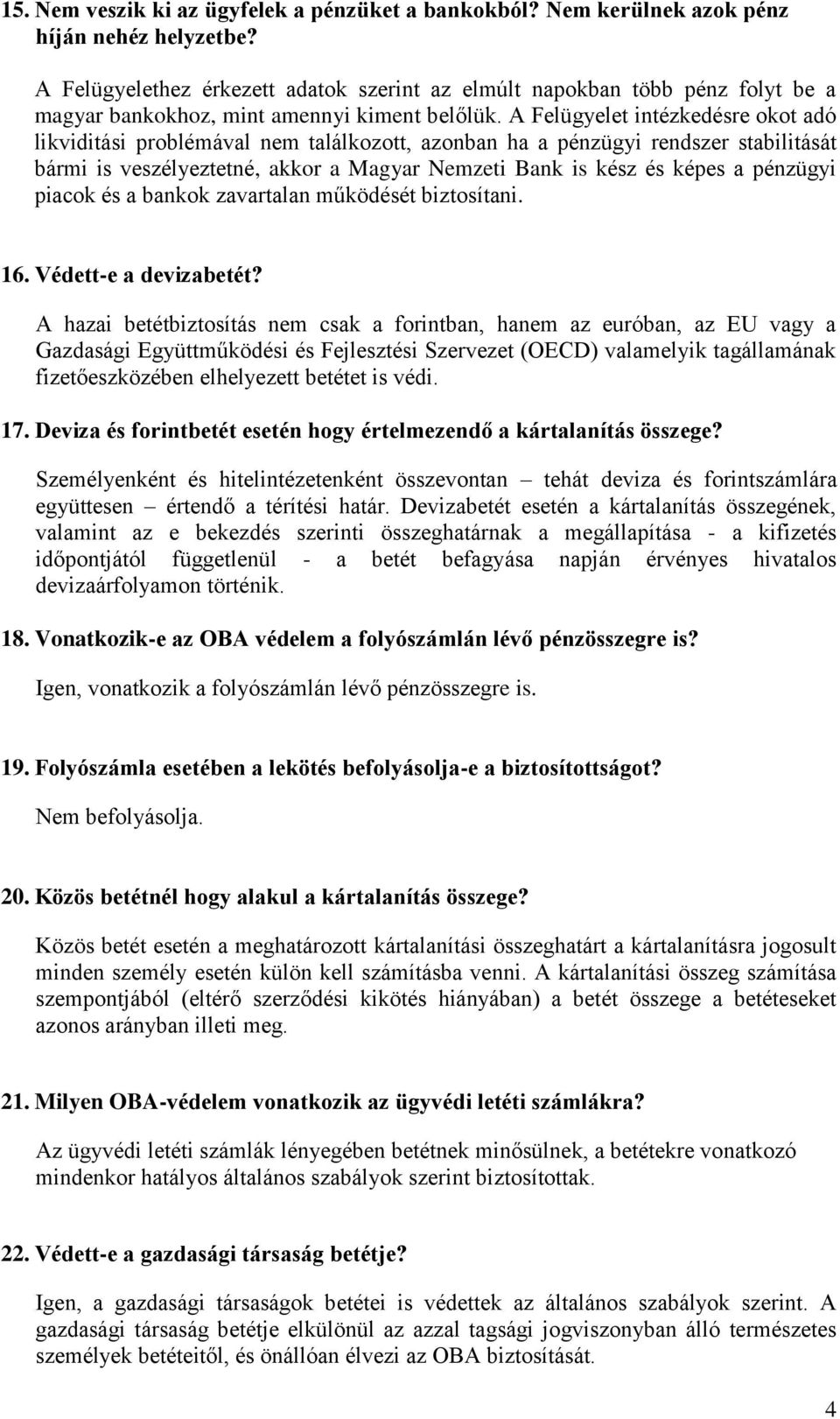 A Felügyelet intézkedésre okot adó likviditási problémával nem találkozott, azonban ha a pénzügyi rendszer stabilitását bármi is veszélyeztetné, akkor a Magyar Nemzeti Bank is kész és képes a