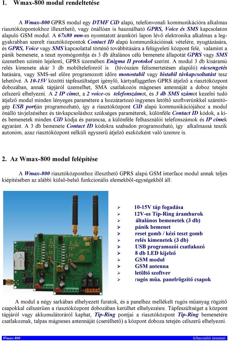 A 67x80 mm-es nyomtatott áramköri lapon lévő elektronika alkalmas a leggyakrabban szerelt riasztóközpontok Contact ID alapú kommunikációinak vételére, nyugtázására, és GPRS, Voice vagy SMS