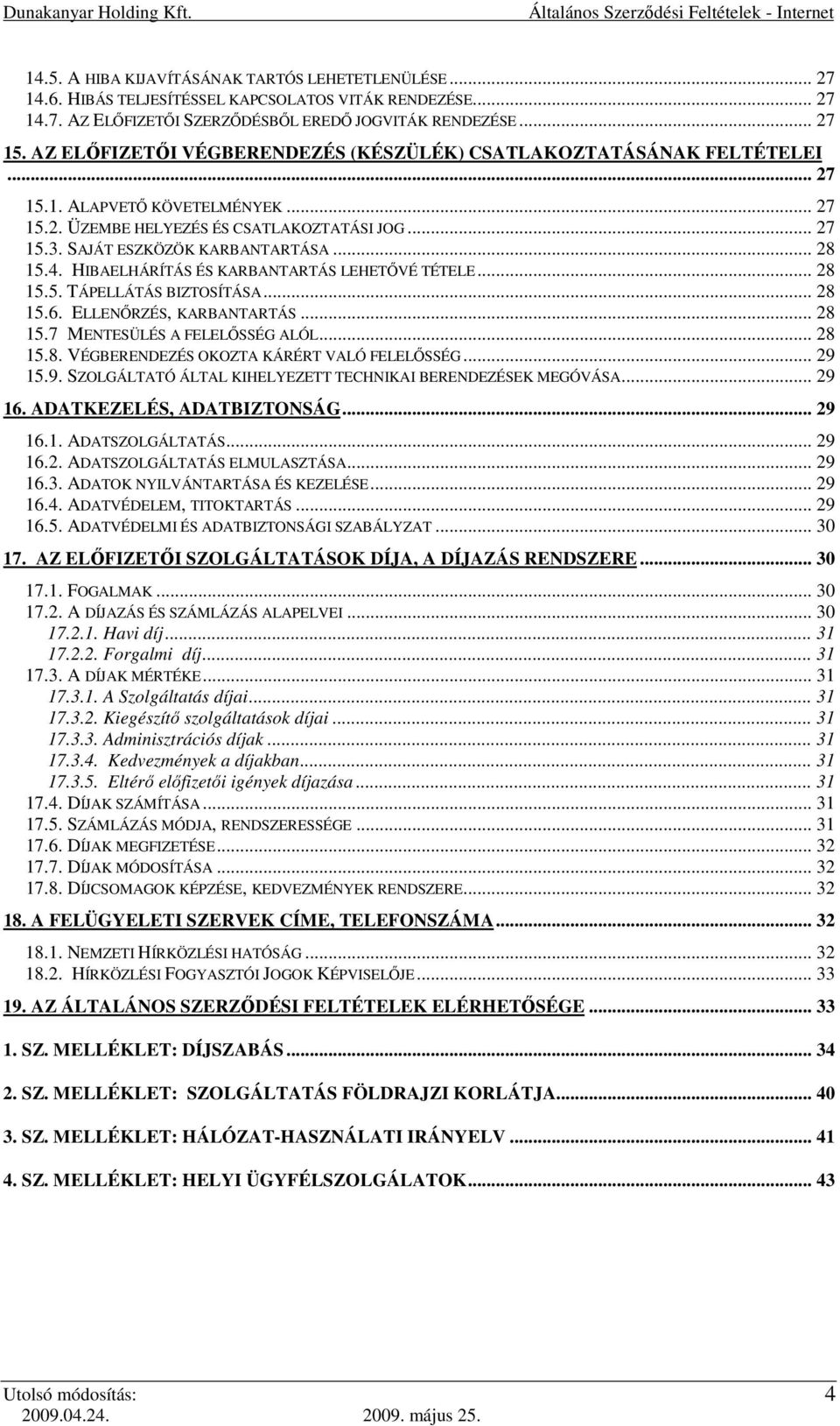 .. 28 15.4. HIBAELHÁRÍTÁS ÉS KARBANTARTÁS LEHETŐVÉ TÉTELE... 28 15.5. TÁPELLÁTÁS BIZTOSÍTÁSA... 28 15.6. ELLENŐRZÉS, KARBANTARTÁS... 28 15.7 MENTESÜLÉS A FELELŐSSÉG ALÓL... 28 15.8. VÉGBERENDEZÉS OKOZTA KÁRÉRT VALÓ FELELŐSSÉG.